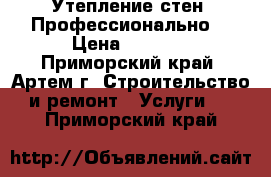 Утепление стен. Профессионально! › Цена ­ 1 400 - Приморский край, Артем г. Строительство и ремонт » Услуги   . Приморский край